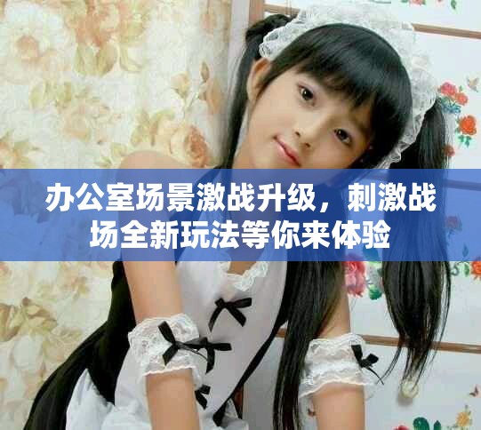 辦公室場景激戰(zhàn)升級(jí)，刺激戰(zhàn)場全新玩法等你來體驗(yàn)