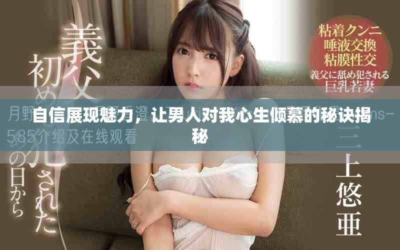 自信展現(xiàn)魅力，讓男人對(duì)我心生傾慕的秘訣揭秘