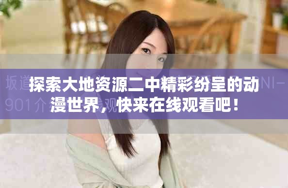 探索大地資源二中精彩紛呈的動漫世界，快來在線觀看吧！