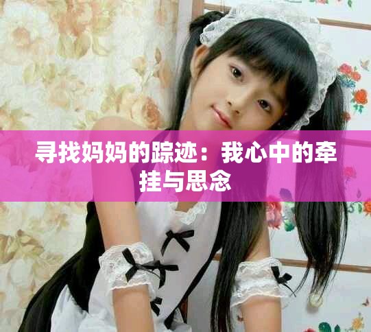 尋找媽媽的蹤跡：我心中的牽掛與思念