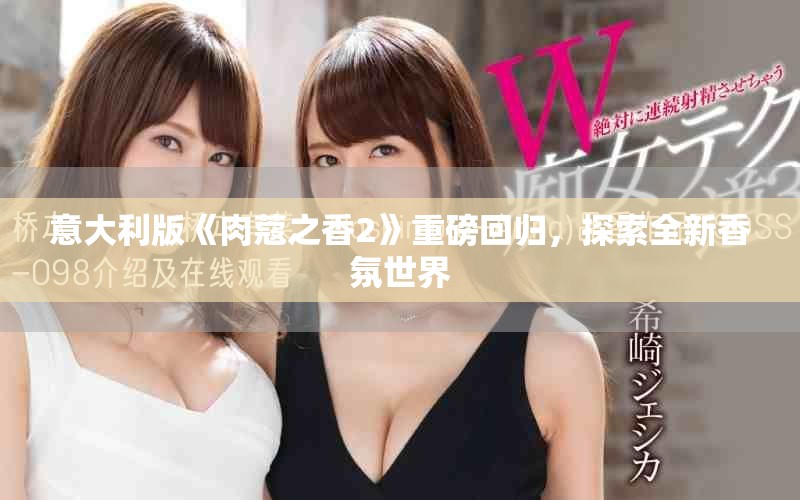 意大利版《肉蔻之香2》重磅回歸，探索全新香氛世界