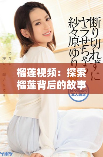 榴蓮視頻：探索榴蓮背后的故事與美味的完美結(jié)合