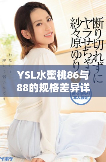 YSL水蜜桃86與88的規(guī)格差異詳解與使用體驗分析
