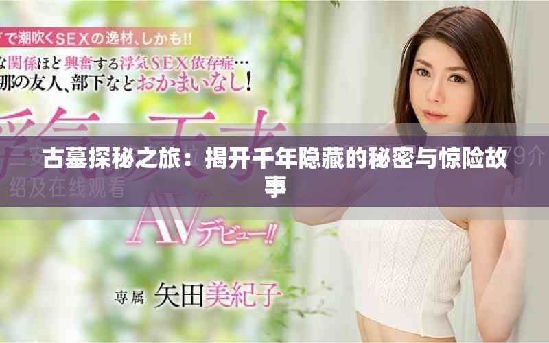 古墓探秘之旅：揭開千年隱藏的秘密與驚險故事