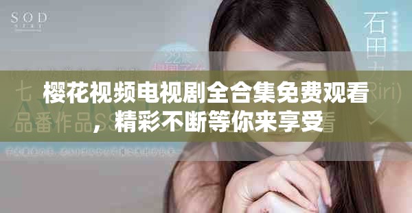 櫻花視頻電視劇全合集免費(fèi)觀看，精彩不斷等你來享受