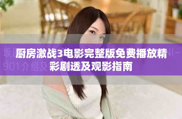廚房激戰(zhàn)3電影完整版免費(fèi)播放精彩劇透及觀影指南