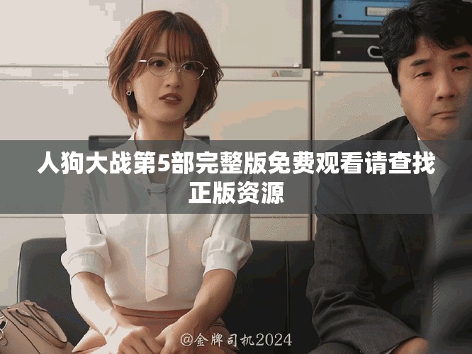 人狗大戰(zhàn)第5部完整版免費觀看請查找正版資源