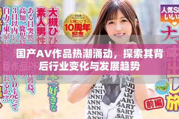 國產(chǎn)AV作品熱潮涌動，探索其背后行業(yè)變化與發(fā)展趨勢
