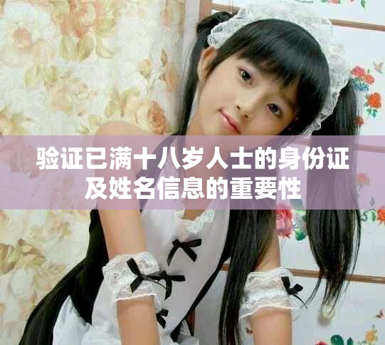 驗(yàn)證已滿十八歲人士的身份證及姓名信息的重要性