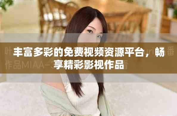 豐富多彩的免費視頻資源平臺，暢享精彩影視作品