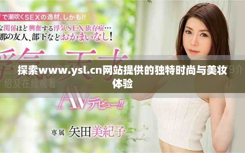 探索www.ysl.cn網(wǎng)站提供的獨(dú)特時(shí)尚與美妝體驗(yàn)