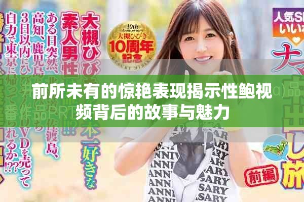 前所未有的驚艷表現(xiàn)揭示性鮑視頻背后的故事與魅力