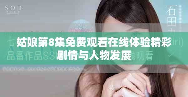 姑娘第8集免費(fèi)觀看在線體驗(yàn)精彩劇情與人物發(fā)展