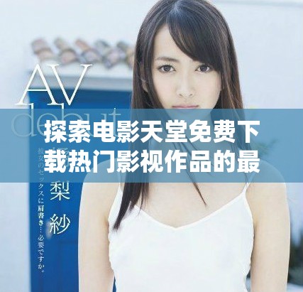 探索電影天堂免費(fèi)下載熱門影視作品的最佳方式