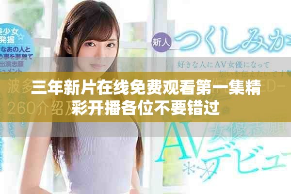 三年新片在線免費(fèi)觀看第一集精彩開播各位不要錯(cuò)過
