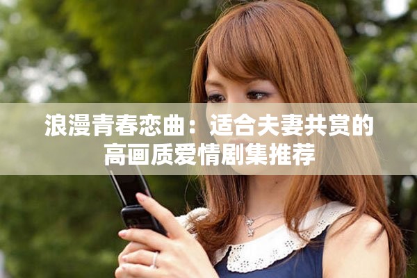浪漫青春戀曲：適合夫妻共賞的高畫質(zhì)愛情劇集推薦