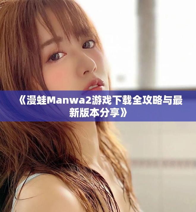 《漫蛙Manwa2游戲下載全攻略與最新版本分享》
