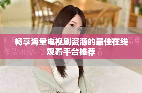 暢享海量電視劇資源的最佳在線觀看平臺推薦