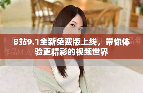 B站9.1全新免費版上線，帶你體驗更精彩的視頻世界