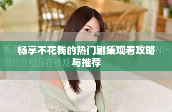 暢享不花錢的熱門劇集觀看攻略與推薦