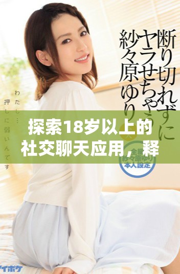 探索18歲以上的社交聊天應(yīng)用，釋放你的交友新體驗(yàn)