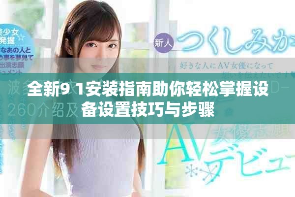 全新9 1安裝指南助你輕松掌握設(shè)備設(shè)置技巧與步驟