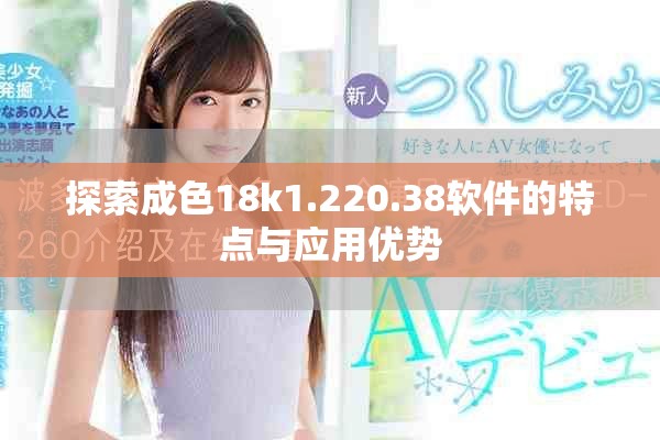 探索成色18k1.220.38軟件的特點與應(yīng)用優(yōu)勢