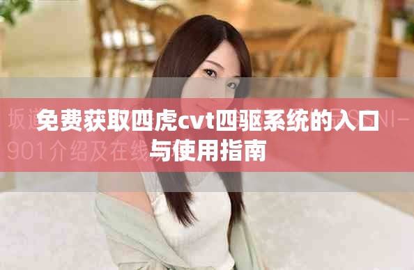免費(fèi)獲取四虎cvt四驅(qū)系統(tǒng)的入口與使用指南