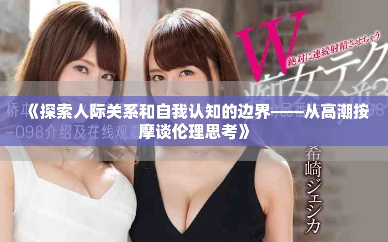 《探索人際關(guān)系和自我認知的邊界——從高潮按摩談倫理思考》