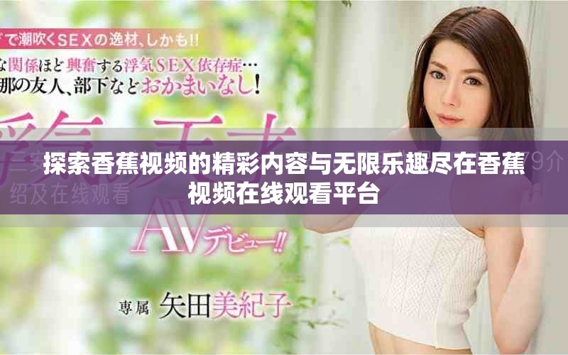 探索香蕉視頻的精彩內(nèi)容與無限樂趣盡在香蕉視頻在線觀看平臺