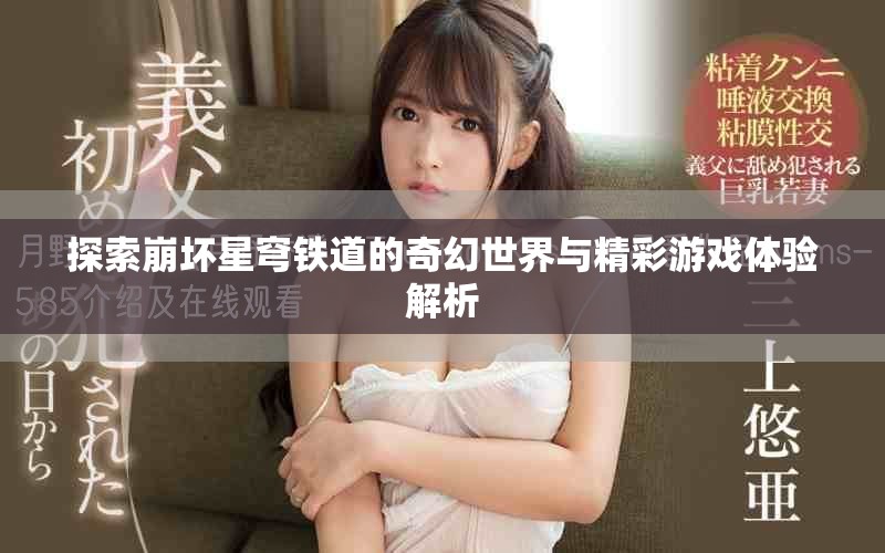 探索崩壞星穹鐵道的奇幻世界與精彩游戲體驗(yàn)解析