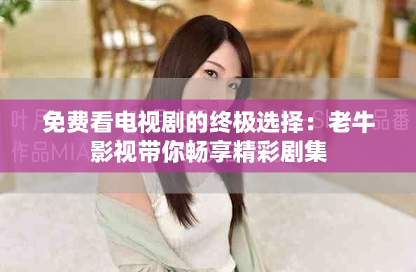 免費(fèi)看電視劇的終極選擇：老牛影視帶你暢享精彩劇集