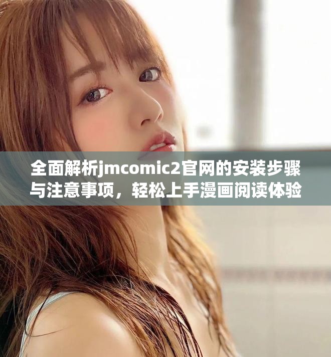 全面解析jmcomic2官網(wǎng)的安裝步驟與注意事項(xiàng)，輕松上手漫畫閱讀體驗(yàn)