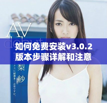 如何免費安裝v3.0.2版本步驟詳解和注意事項