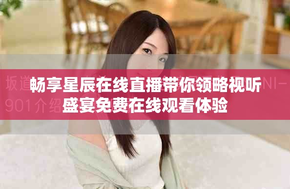 暢享星辰在線直播帶你領(lǐng)略視聽盛宴免費在線觀看體驗