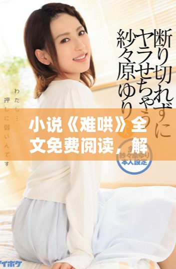 小說(shuō)《難哄》全文免費(fèi)閱讀，解密情感困境與成長(zhǎng)歷程