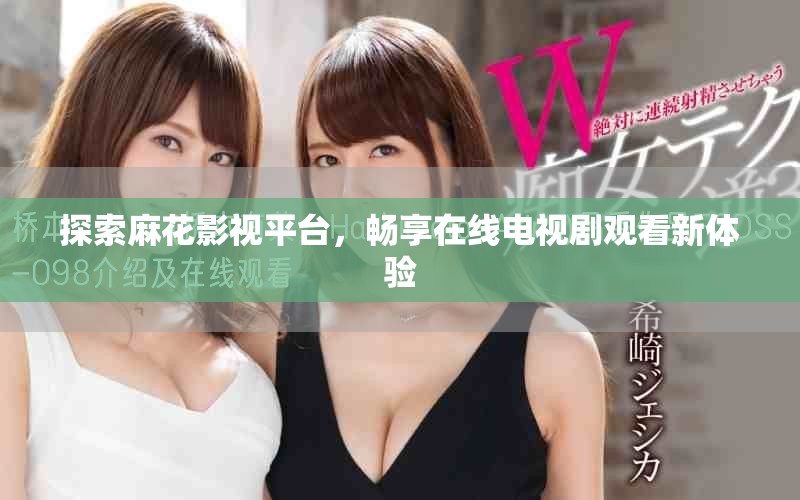 探索麻花影視平臺，暢享在線電視劇觀看新體驗