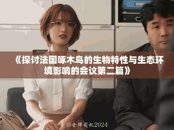 《探討法國(guó)啄木鳥(niǎo)的生物特性與生態(tài)環(huán)境影響的會(huì)議第二篇》