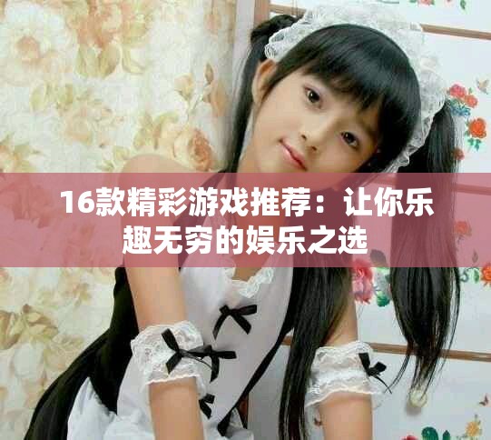 16款精彩游戲推薦：讓你樂趣無窮的娛樂之選