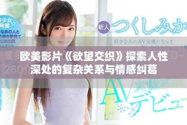 歐美影片《欲望交織》探索人性深處的復(fù)雜關(guān)系與情感糾葛