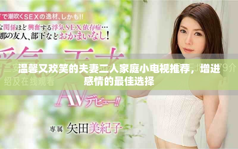 溫馨又歡笑的夫妻二人家庭小電視推薦，增進(jìn)感情的最佳選擇