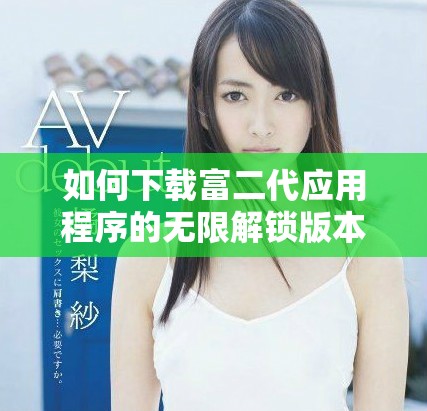 如何下載富二代應用程序的無限解鎖版本指南
