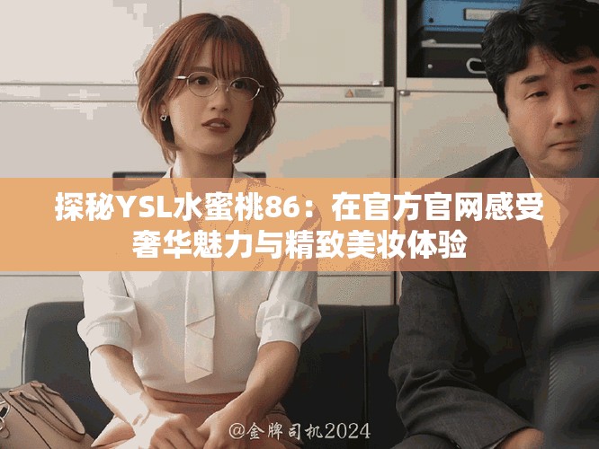 探秘YSL水蜜桃86：在官方官網(wǎng)感受奢華魅力與精致美妝體驗(yàn)