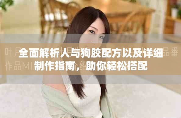 全面解析人與狗膠配方以及詳細(xì)制作指南，助你輕松搭配