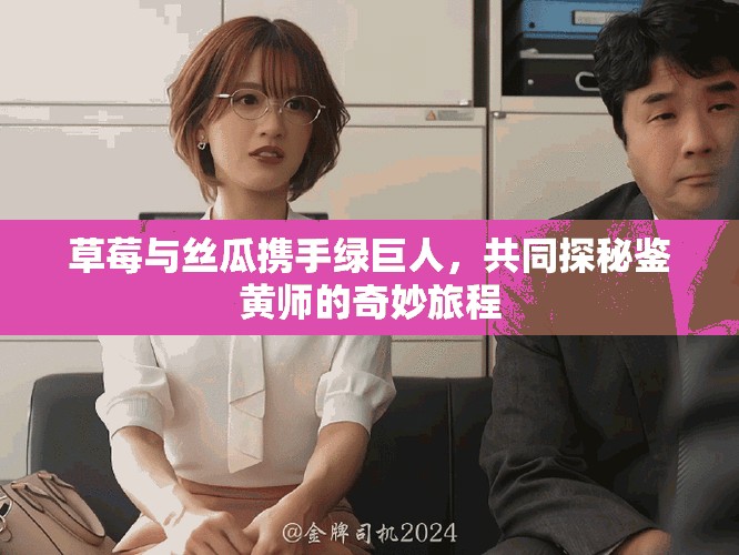 草莓與絲瓜攜手綠巨人，共同探秘鑒黃師的奇妙旅程