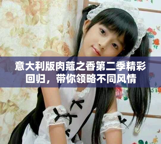 意大利版肉蔻之香第二季精彩回歸，帶你領略不同風情
