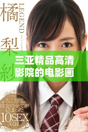 三亞精品高清影院的電影畫質(zhì)評測與用戶真實(shí)體驗分享