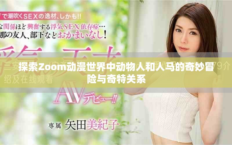 探索Zoom動(dòng)漫世界中動(dòng)物人和人馬的奇妙冒險(xiǎn)與奇特關(guān)系