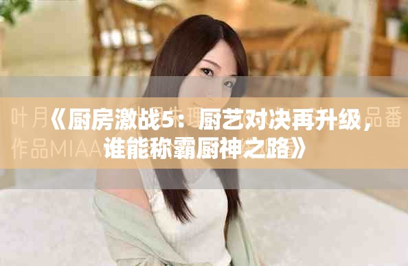 《廚房激戰(zhàn)5：廚藝對決再升級，誰能稱霸廚神之路》