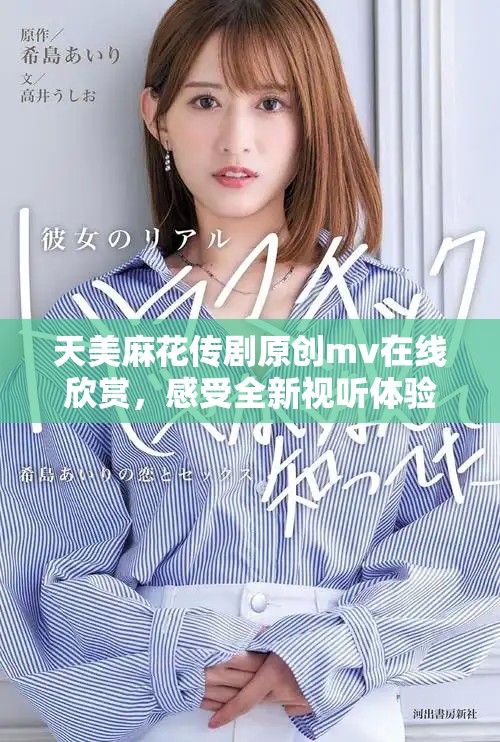 天美麻花傳劇原創(chuàng)mv在線欣賞，感受全新視聽體驗(yàn)